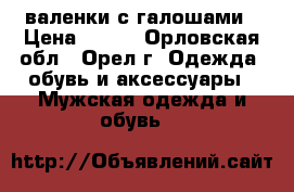 валенки с галошами › Цена ­ 800 - Орловская обл., Орел г. Одежда, обувь и аксессуары » Мужская одежда и обувь   